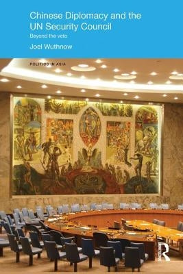 Chinese Diplomacy and the UN Security Council: Beyond the Veto by Wuthnow, Joel