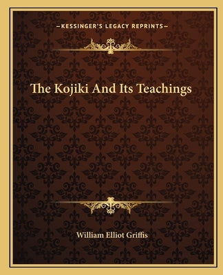 The Kojiki And Its Teachings by Griffis, William Elliot