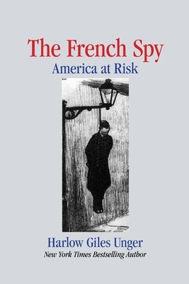 The French Spy: America At Risk by Unger, Harlow Giles