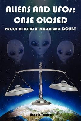 Aliens and UFOs: Case Closed Proof Beyond A Reasonable Doubt by Tropea, Angelo