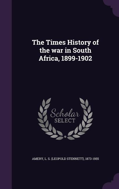 The Times History of the war in South Africa, 1899-1902 by Amery, L. S. 1873-1955