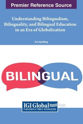 Understanding Bilingualism, Bilinguality, and Bilingual Education in an Era of Globalization by Wang, Ai-Ling