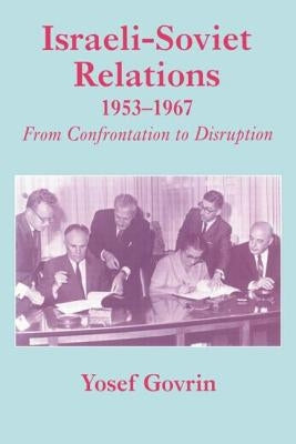 Israeli-Soviet Relations, 1953-1967: From Confrontation to Disruption by Govrin, Yosef