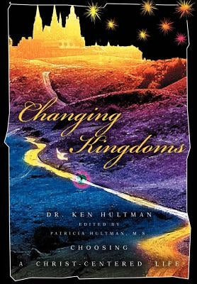 Changing Kingdoms: Choosing a Christ-Centered Life by Hultman, Ken