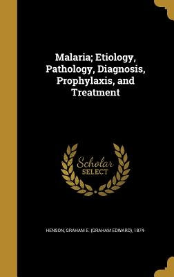 Malaria; Etiology, Pathology, Diagnosis, Prophylaxis, and Treatment by Henson, Graham E. (Graham Edward) 1874-