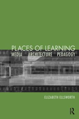 Places of Learning: Media, Architecture, Pedagogy by Ellsworth, Elizabeth