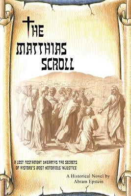 The Matthias Scroll: A Lost Testament Unearths the Secrets of History's Most Notorious Injustice by Epstein, Abram
