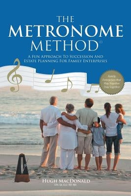 The Metronome Method: A Fun Approach to Succession and Estate Planning for Family Enterprises by MacDonald, Hugh