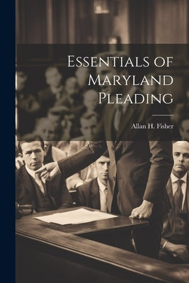 Essentials of Maryland Pleading by Fisher, Allan H.