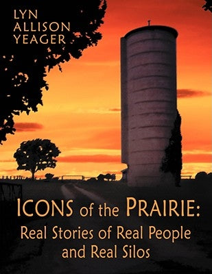 The Icons of the Prairie: Stories of Real People, Real Places, and Real Silos by Yeager, Lyn Allison