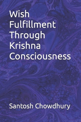 Wish Fulfillment Through Krishna Consciousness by Chowdhury, Santosh