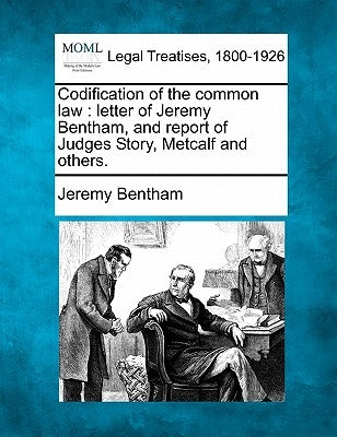 Codification of the Common Law: Letter of Jeremy Bentham, and Report of Judges Story, Metcalf and Others. by Bentham, Jeremy