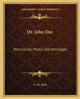 Dr. John Dee: Rosicrucian, Mystic and Astrologer by Hort, G. M.