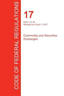 CFR 17, Parts 1 to 40, Commodity and Securities Exchanges, April 01, 2017 (Volume 1 of 4) by Office of the Federal Register (Cfr)