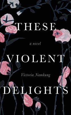 These Violent Delights by Namkung, Victoria