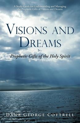 Visions and Dreams: Prophetic Gifts of the Holy Spirit by Cottrell, Dana George