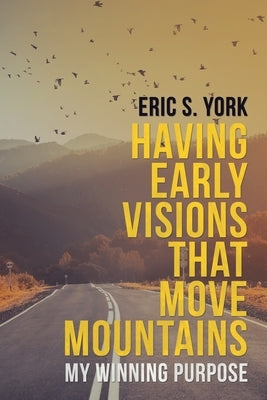 Having Early Visions That Move Mountains: My Winning Purpose by York, Eric S.