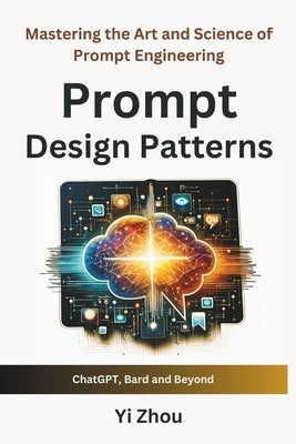 Prompt Design Patterns: Mastering the Art and Science of Prompt Engineering by Zhou, Yi