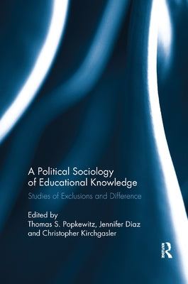 A Political Sociology of Educational Knowledge: Studies of Exclusions and Difference by Popkewitz, Thomas A.
