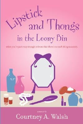 Lipstick and Thongs in the Loony Bin by Walsh, Courtney A.