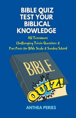Bible Quiz Test Your Biblical Knowledge Old Testament Challenging Trivia Questions & Fun Facts for Study & Sunday School by Peries, Anthea