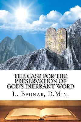 The Case for the Preservation of God's Inerrant Word by Bednar D. Min, L.