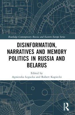 Disinformation, Narratives and Memory Politics in Russia and Belarus by Legucka, Agnieszka