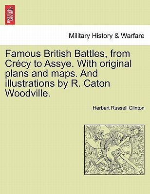 Famous British Battles, from Crécy to Assye. With original plans and maps. And illustrations by R. Caton Woodville. by Clinton, Herbert Russell