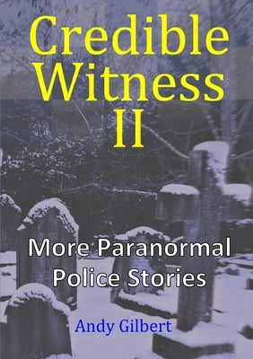 Credible Witness II: More Paranormal Police Stories by Gilbert, Andy