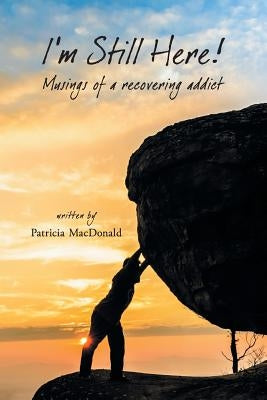 I'm Still Here!: Musings of a Recovering Addict by MacDonald, Patricia