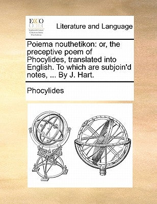 Poiema nouthetikon: or, the preceptive poem of Phocylides, translated into English. To which are subjoin'd notes, ... By J. Hart. by Phocylides