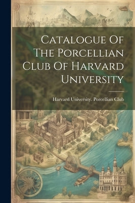 Catalogue Of The Porcellian Club Of Harvard University by Harvard University Porcellian Club