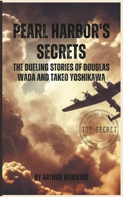 Pearl Harbor's Secrets: The Dueling Stories of Douglas Wada and Takeo Yoshikawa by Hawkins, Arthur