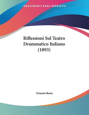 Riflessioni Sul Teatro Drammatico Italiano (1893) by Rossi, Ernesto