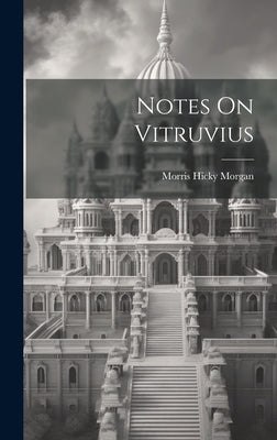 Notes On Vitruvius by Morgan, Morris Hicky
