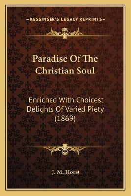 Paradise Of The Christian Soul: Enriched With Choicest Delights Of Varied Piety (1869) by Horst, J. M.