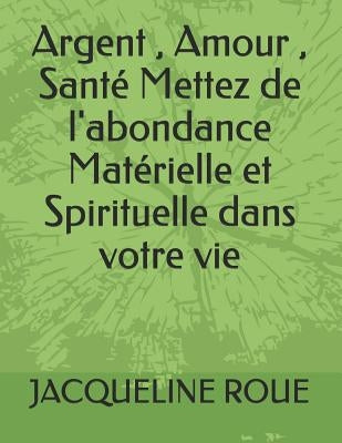 Argent, Amour, Santé Mettez de l'abondance Matérielle et Spirituelle dans votre vie by Roue, Jacqueline