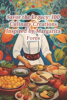 Savor the Legacy: 100 Culinary Creations Inspired by Margarita Fores by Culinary Cove, Gourmet Bliss