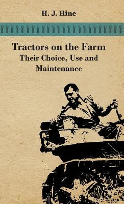 Tractors On The Farm - Their Choice, Use And Maintenance by Hine, H. J.
