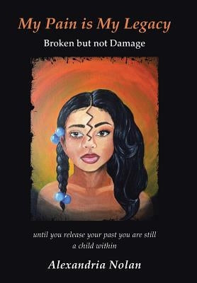 My Pain Is My Legacy: Broken But Not Damage by Nolan, Alexandria