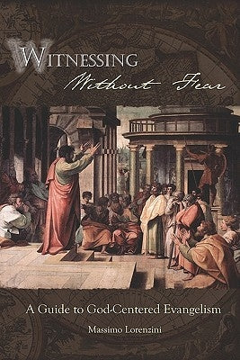 Witnessing Without Fear: A Guide To God-Centered Evangelism by Lorenzini, Massimo