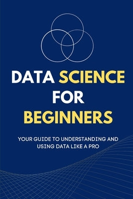 Data Science for Beginners: Your Guide to Understanding and Using Data Like a Pro by Rivers, Maxwell