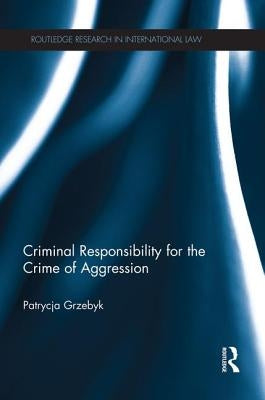 Criminal Responsibility for the Crime of Aggression by Grzebyk, Patrycja