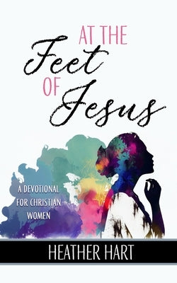 At the Feet of Jesus: A Devotional for Christian Women by Riese, Valerie