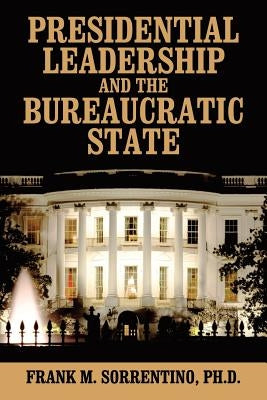 Presidential Leadership and the Bureaucratic State by Sorrentino, Frank M.