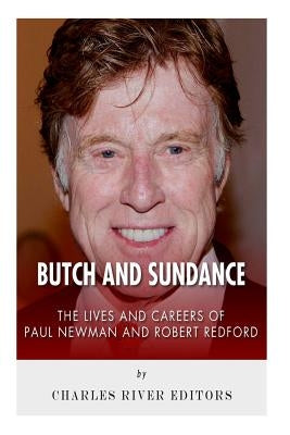 Butch and Sundance: The Lives and Careers of Paul Newman and Robert Redford by Charles River