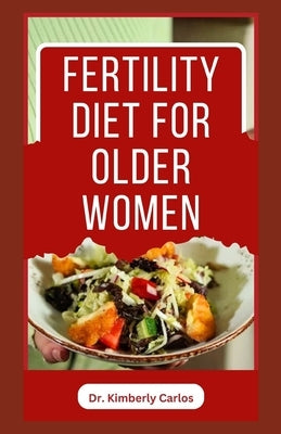 Fertility Diet for Older Women: Easy Delicious Recipes to Help Women Boost Immune and Increase Chances of Having Babies by Carlos, Kimberly