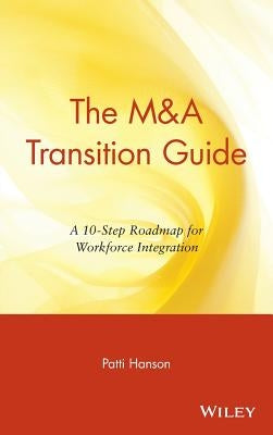 The M&A Transition Guide: A 10-Step Roadmap for Workforce Integration by Hanson, Patti