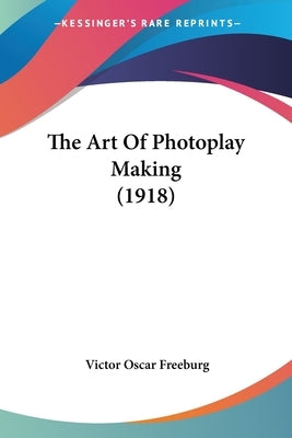 The Art Of Photoplay Making (1918) by Freeburg, Victor Oscar