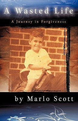 A Wasted Life: A Journey in Forgiveness by Marlo Scott, Scott